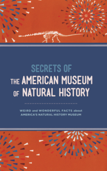 Secrets of the American Museum of Natural History: Weird and Wonderful Facts about America's Natural History Museum