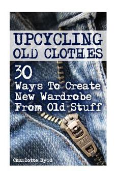 Paperback Upcycling Old Clothes: 30 Ways To Create New Wardrobe From Old Stuff Book