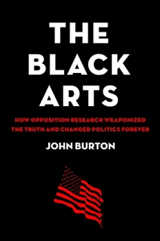 Hardcover The Black Arts: How Opposition Research Weaponized the Truth and Changed Politics Forever Book