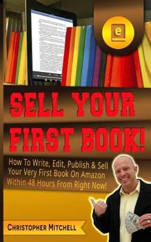 Paperback Sell Your First Book!: How To Write, Edit, Publish & Sell Your Very First Book On Amazon Within 48 Hours From Right Now! Book