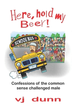 Paperback Here, Hold My Beer: Confessions of the Common Sense Challenged Male Book