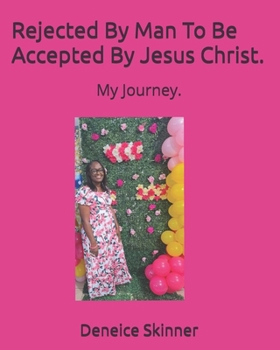 Rejected By Man To Be Accepted By Jesus Christ.: My Journey.