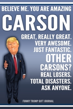 Funny Trump Journal - Believe Me. You Are Amazing Carson Great, Really Great. Very Awesome. Just Fantastic. Other Carsons? Real Losers. Total ... Name Gift Trump Gag Gift Notebook