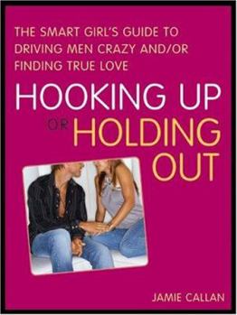 Paperback Hooking Up or Holding Out: The Smart Girl's Guide to Driving Men Crazy And/Or Finding True Love Book