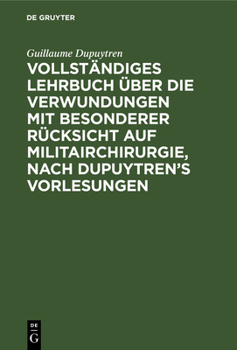 Vollständiges Lehrbuch über die Verwundungen mit besonderer Rücksicht auf Militairchirurgie, nach Dupuytren's Vorlesungen