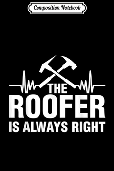 Composition Notebook: The Roofer Is Always Right Funny Roofing  MM Journal/Notebook Blank Lined Ruled 6x9 100 Pages