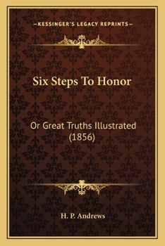 Paperback Six Steps To Honor: Or Great Truths Illustrated (1856) Book