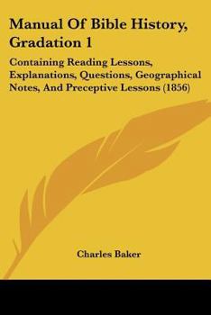 Paperback Manual Of Bible History, Gradation 1: Containing Reading Lessons, Explanations, Questions, Geographical Notes, And Preceptive Lessons (1856) Book