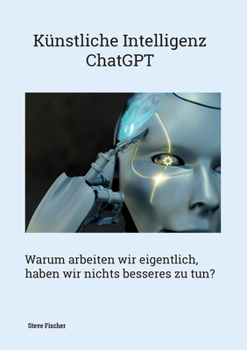 Paperback Künstliche Intelligenz - ChatGPT: Warum arbeiten wir eigentlich, haben wir nichts besseres zu tun? [German] Book