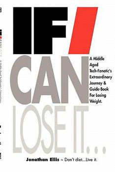 Paperback If I Can Lose It...: A middle aged tech-fanatic's extraordinary journey & guidebook for losing weight. Book