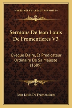 Paperback Sermons De Jean Louis De Fromentieres V3: Eveque D'aire, Et Predicateur Ordinaire De Sa Majeste (1689) [French] Book