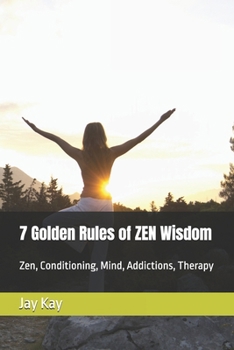 7 Golden Rules of ZEN Wisdom: Zen, Conditioning, Mind, Addictions, Therapy