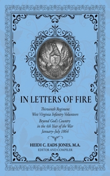 In Letters of Fire : Thirteenth Regiment West Virginia Infantry Volunteers Beyond God's Country in the 4th Year of the War January-July 1864