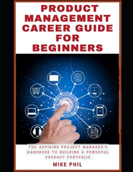 Paperback The Product Management Career Guide for Beginners: The Aspiring Project Manager's Handbook to Building a Powerful Product Portfolio Book