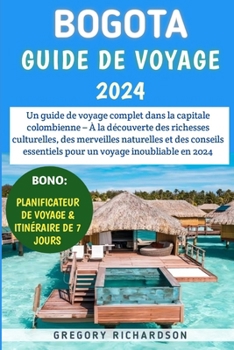 Paperback Bogotá Guide De Voyage 2024: Un guide de voyage complet dans la capitale colombienne - À la découverte des richesses culturelles, des merveilles na [French] Book