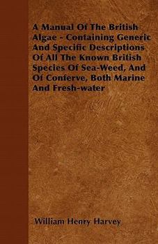 Paperback A Manual Of The British Algae - Containing Generic And Specific Descriptions Of All The Known British Species Of Sea-Weed, And Of Conferve, Both Marin Book