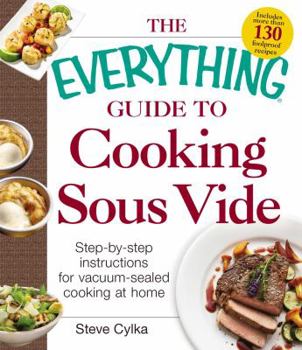 Paperback The Everything Guide to Cooking Sous Vide: Step-By-Step Instructions for Vacuum-Sealed Cooking at Home Book