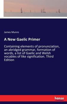 Paperback A New Gaelic Primer: Containing elements of pronunciation, an abridged grammar, formation of words, a list of Gaelic and Welsh vocables of like signif Book