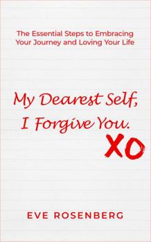 Hardcover My Dearest Self, I Forgive You: The Essential Steps to Embracing Your Journey and Loving Your Life Book