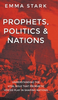 Hardcover Prophets, Politics, and Nations: Understanding the Vital Role that Prophetic Voices Play in Shaping Nations Book