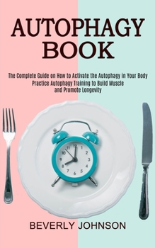 Paperback Autophagy Book: The Complete Guide on How to Activate the Autophagy in Your Body (Practice Autophagy Training to Build Muscle and Prom Book