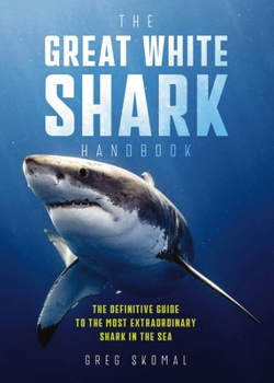 Paperback The Great White Shark Handbook: The Definitive Guide to the Most Extraordinary Shark in the Sea Book