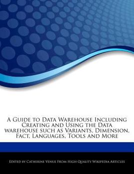 Paperback A Guide to Data Warehouse Including Creating and Using the Data Warehouse Such as Variants, Dimension, Fact, Languages, Tools and More Book