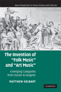 Invention of "Folk Music" and "Art Music," The: Emerging Categories from Ossian to Wagner. New Perspectives in Music History and Criticism. - Book  of the New Perspectives in Music History and Criticism