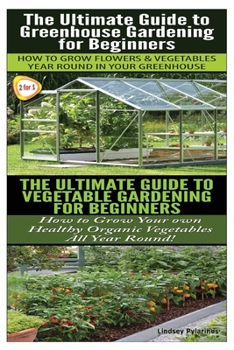 The Ultimate Guide to Greenhouse Gardening for Beginners & the Ultimate Guide to Vegetable Gardening for Beginners