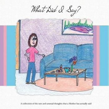 Paperback What Did I Say?: A Collection of the Rare and Unusual Thoughts That a Mother Has Actually Said Book