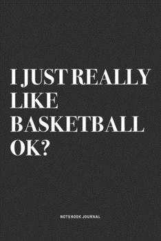 I Just Really Like Basketball Ok?: A 6x9 Inch Diary Notebook Journal With A Bold Text Font Slogan On A Matte Cover and 120 Blank Lined Pages Makes A Great Alternative To A Card