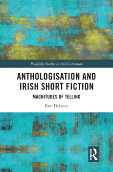 Anthologisation and Irish Short Fiction: Magnitudes of Telling (Routledge Studies in Irish Literature)