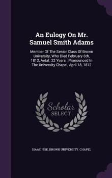 Hardcover An Eulogy On Mr. Samuel Smith Adams: Member Of The Senior Class Of Brown University, Who Died February 6th, 1812, Aetat. 22 Years: Pronounced In The U Book