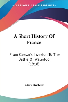 A Short History of France From Cæsar's Invasion to the Battle of Waterloo
