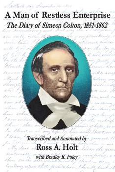 Paperback A Man of Restless Enterprise: The Diary of Simeon Colton, 1851-1862, Transcribed and Annotated by Ross A. Holt Book