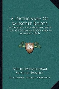 A Dictionary Of Sanscrit Roots: In Sanskrit And Marathi, With A List Of Common Roots And An Appendix (1865)