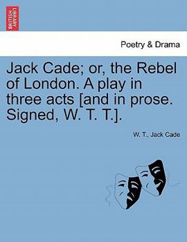 Paperback Jack Cade; Or, the Rebel of London. a Play in Three Acts [And in Prose. Signed, W. T. T.]. Book