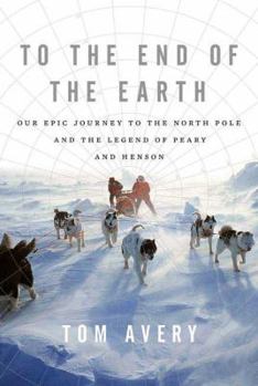 Hardcover To the End of the Earth: Our Epic Journey to the North Pole and the Legend of Peary and Henson Book
