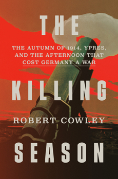 Hardcover The Killing Season: The Autumn of 1914, Ypres, and the Afternoon That Cost Germany a War Book