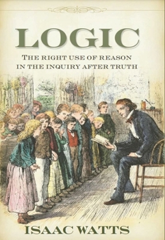 Logic: The Right Use of Reason in the Inquiry After Truth