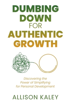Dumbing Down for Authentic Growth: Discovering the Power of Simplifying for Personal Development