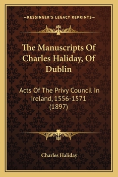 Paperback The Manuscripts Of Charles Haliday, Of Dublin: Acts Of The Privy Council In Ireland, 1556-1571 (1897) Book