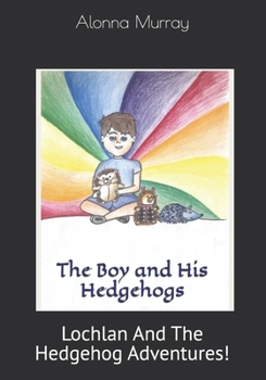 Paperback The Boy and His Hedgehogs: Lochlan And The Hedgehog Adventures! Book