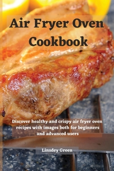 Air Fryer Oven Cookbook: Discover healthy and crispy air fryer oven recipes with images both for beginners and advanced users