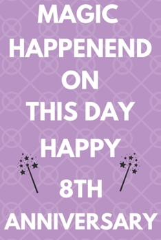 Magic Happened On This Day Happy 8th Anniversary: Funny 8th Magic happened on this day happy anniversary Birthday Gift Journal / Notebook / Diary Quote (6 x 9 - 110 Blank Lined Pages)