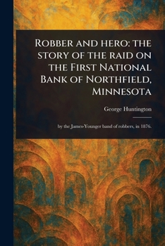 Robber and Hero: the Story of the Raid on the First National Bank of Northfield, Minnesota