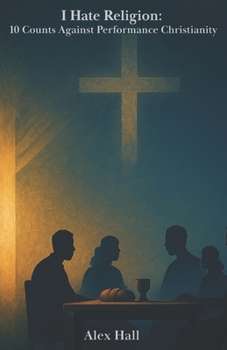 I Hate Religion: 10 Counts Against Performance Christianity