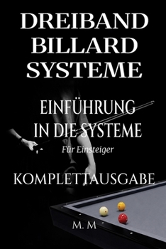 Dreiband Billard Systeme - Einführung In Die Systeme - Komplettausgabe: Ein vollständiger Leitfaden für jeden, der Dreiband-Billardsysteme lernen möchte (German Edition)