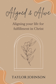 Aligned and Alive: Aligning your life for fulfillment in Christ
