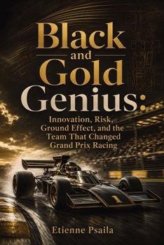 Black and Gold Genius: Innovation, Risk, Ground Effect, and the Team That Changed Grand Prix Racing
